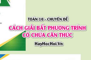 Cách giải Bất phương trình chứa căn và Bài tập vận dụng - Toán 10 chuyên đề